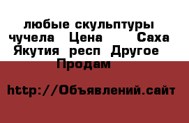 любые скульптуры, чучела › Цена ­ 0 - Саха (Якутия) респ. Другое » Продам   